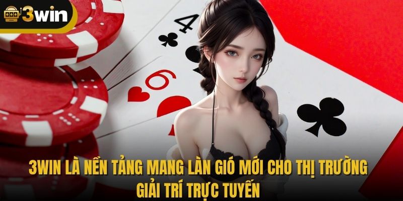 3WIN là nền tảng mang làn gió mới cho thị trường giải trí trực tuyến